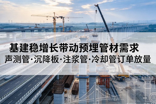 宜君基建稳增长带动预埋监测管材需求,声测管、沉降板、注浆管订单持续放量